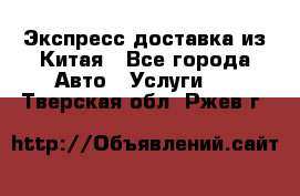 Экспресс доставка из Китая - Все города Авто » Услуги   . Тверская обл.,Ржев г.